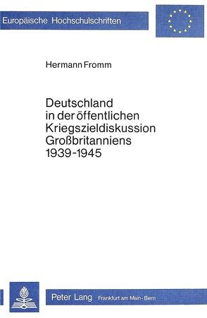 Deutschland in der öffentlichen Kriegszieldiskussion Grossbritanniens 1939-1945 von Fromm,  Hermann