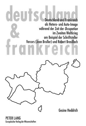 Deutschland und Frankreich als Hetero- und Auto-Image während der Zeit der «Occupation» im Zweiten Weltkrieg am Beispiel der Schriftsteller Vercors (Jean Bruller) und Robert Brasillach von Heddrich,  Gesine M.
