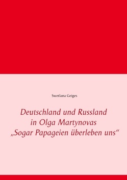 Deutschland und Russland in Olga Martynovas „Sogar Papageien überleben uns“ von Geiges,  Swetlana