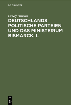 Deutschlands politische Parteien und das Ministerium Bismarck, I. von Parisius,  Ludolf