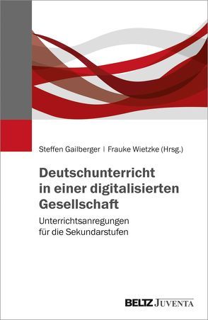 Deutschunterricht in einer digitalisierten Gesellschaft von Gailberger,  Steffen, Wietzke,  Frauke
