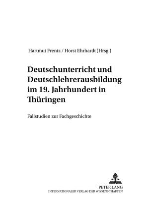 Deutschunterricht und Deutschlehrerausbildung im 19. Jahrhundert in Thüringen von Ehrhardt,  Horst, Frentz,  Hartmut