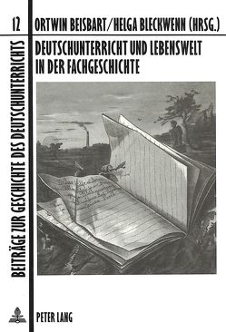 Deutschunterricht und Lebenswelt in der Fachgeschichte von Beisbart,  Ortwin, Bleckwenn,  Helga