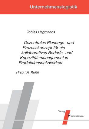 Dezentrales Planungs- und Prozesskonzept für ein kollaboratives Bedarfs- und Kapazitätsmanagement in Produktionsnetzwerken von Hegmanns,  Tobias, Kuhn,  Axel