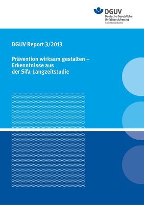 DGUV Report 3/2013 Prävention wirksam gestalten – Erkenntnisse aus der Sifa-Langzeitstudie