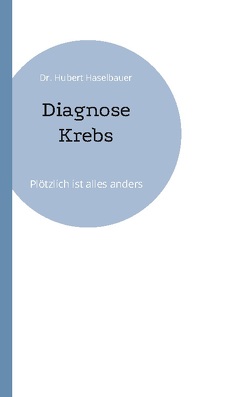 Diagnose Krebs von Haselbauer,  Dr. Hubert