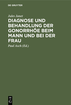 Diagnose und Behandlung der Gonorrhöe beim Mann und bei der Frau von Asch,  Paul, Janet,  Jules