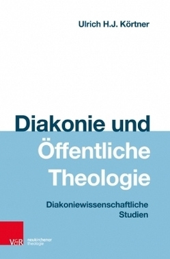 Diakonie und Öffentliche Theologie von Körtner,  Ulrich H. J.