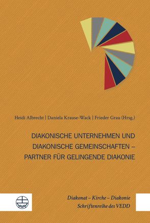 Diakonische Unternehmen und Diakonische Gemeinschaften – Partner für gelingende Diakonie von Albrecht,  Heidi, Grau,  Frieder, Krause-Wack,  Daniela