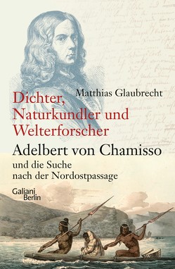Dichter, Naturkundler, Welterforscher: Adelbert von Chamisso und die Suche nach der Nordostpassage von Glaubrecht,  Matthias