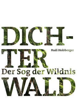 Dichter Wald. Der Sog der Wildnis von Holzberger,  Rudi