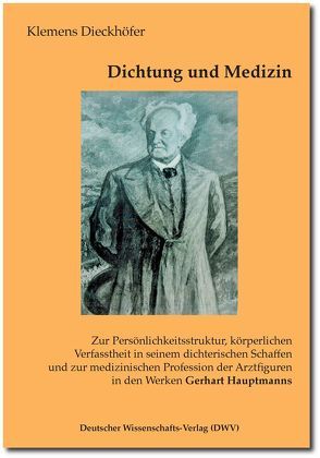 Dichtung und Medizin. Zur Persönlichkeitsstruktur, körperlichen Verfasstheit in seinem dichterischen Schaffen und zur medizinischen Profession der Arztfiguren in den Werken Gerhart Hauptmanns von Dieckhöfer,  Klemens