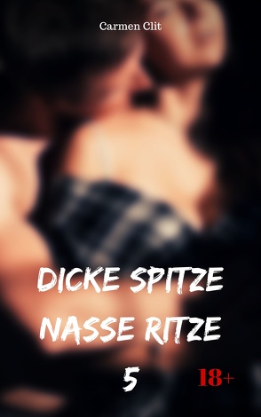 Dicke Spitze – nasse Ritze 5 von Clit,  Carmen