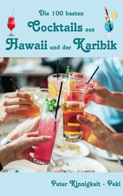 Die 100 besten Cocktails aus Hawaii und der Karibik von Kinnigkeit,  Peter
