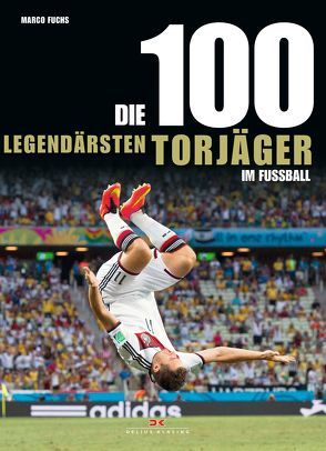 Die 100 legendärsten Torjäger im Fußball von Fuchs,  Marco