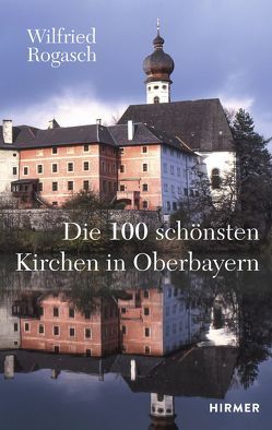 Die 100 schönsten Kirchen in Oberbayern von Rogasch,  Wilfried