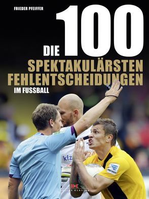 Die 100 spektakulärsten Fehlentscheidungen im Fußball von Pfeiffer,  Frieder