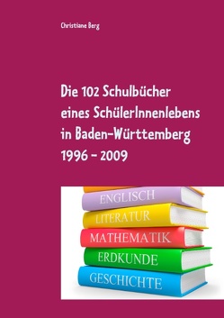 Die 102 Schulbücher eines SchülerInnenlebens in Baden-Württemberg 1996 – 2009 von Berg,  Christiane