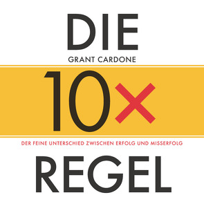 Die 10x-Regel – Das Hörbuch: Der feine Unterschied zwischen Erfolg und Misserfolg von Cardone,  Grant, Horsten,  Anne