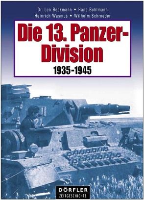 Die 13. Panzer-Division 1935-1945 von Beckmann,  Leo, Buhlmann,  Hans, Schroeder,  Wilhelm, Wasmus,  Heinrich