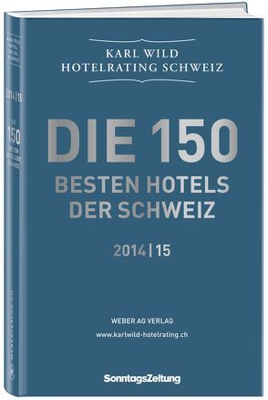 Die 150 besten Hotels der Schweiz 2014/15 von Wild,  Karl