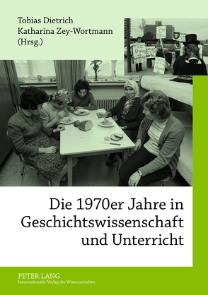 Die 1970er Jahre in Geschichtswissenschaft und Unterricht von Dietrich,  Tobias, Zey-Wortmann,  Katharina