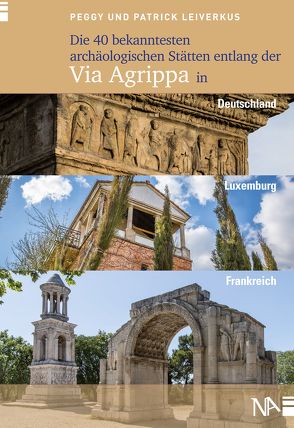 Die 40 bekanntesten archäologischen Stätten entlang der Via Agrippa in Deutschland, Luxemburg und Frankreich von Leiverkus,  Patrick, Leiverkus,  Peggy