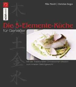 Die 5-Elemente-Küche für Genießer von Begyn,  Christian, Morell,  Mike