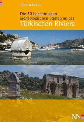 Die 50 bekanntesten archäologischen Stätten an der Türkischen Riviera von Wagner,  Jörg