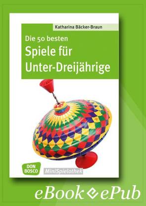Die 50 besten Spiele für Unter-Dreijährige – eBook von Bäcker-Braun,  Katharina