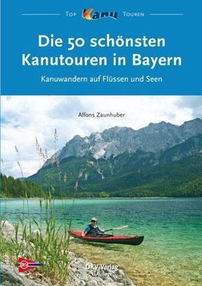 Die 50 schönsten Kanutouren in Bayern von Deutscher Kanu-Verband, Zaunhuber,  Alfons
