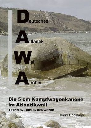 DAWA Sonderbände. Deutsches Atlantikwall-Archiv / Die 5cm Kampfwagenkanone im Atlantikwall – Technik, Taktik, Bauwerke von Lippmann,  Harry