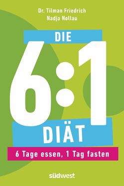 Die 6:1-Diät: 6 Tage essen, 1 Tag fasten – Einfach und gesund abnehmen durch Intervallfasten von Friedrich,  Tilman, Nollau,  Nadja
