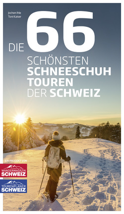 Die 66 schönsten Schneeschuhtouren der Schweiz von Ihle,  Jochen, Kaiser,  Toni