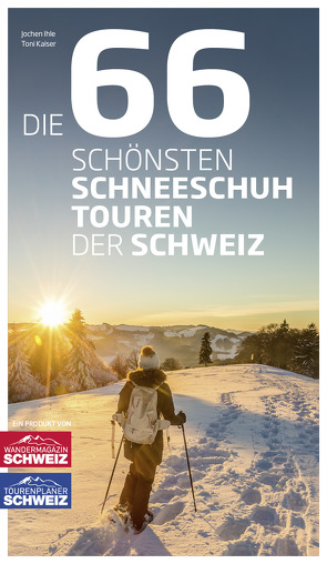 Die 66 schönsten Schneeschuhtouren der Schweiz von Ihle,  Jochen, Kaiser,  Toni