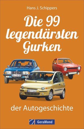 Die 99 legendärsten Gurken der Autogeschichte von Schippers,  Hans J.