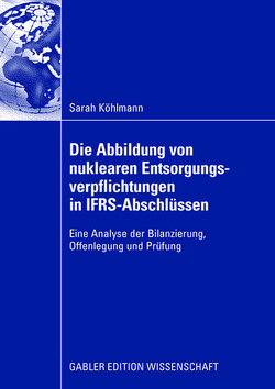Die Abbildung von nuklearen Entsorgungsverpflichtungen in IFRS-Abschlüssen von Köhlmann,  Sarah, Marx,  Prof. Dr. Franz Jürgen