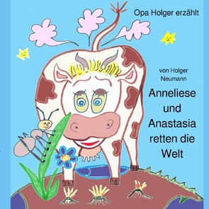 Die Abenteuer der Kuh Anneliese und der Ameise Anastasia / Anneliese und Anastasia retten die Welt von Dr. Neumann,  Holger