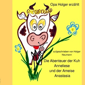 Die Abenteuer der Kuh Anneliese und der Ameise Anastasia von Dr. Neumann,  Holger
