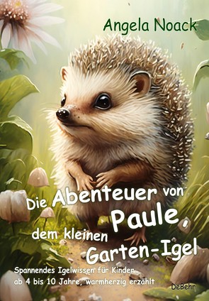 Die Abenteuer von Paule, dem kleinen Garten-Igel – Spannendes Igelwissen für Kinder ab 4 bis 10 Jahre, warmherzig erzählt von Noack,  Angela