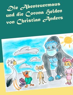 Die Abenteuermaus und die CORONA Helden von Anders,  Christian, Straube,  Elke