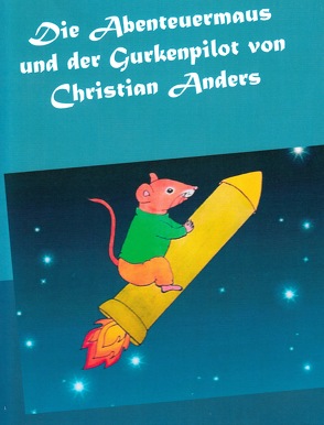 Die Abenteuermaus und der Gurkenpilot von Anders,  Christian, Straube,  Elke