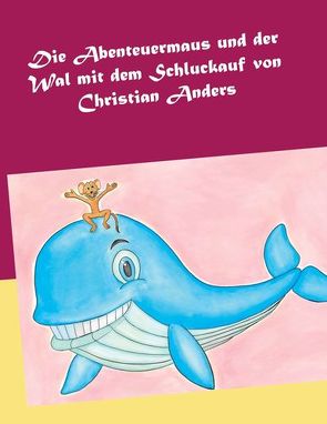 Die Abenteuermaus und der Wal mit dem Schluckauf von Anders,  Christian