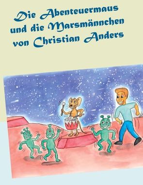 Die Abenteuermaus und die Marsmännchen von Anders,  Christian, Straube,  Elke