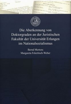 Die Aberkennung von Doktorgraden an der Juristischen Fakultät der Universität Erlangen im Nationalsozialismus von Feketitsch-Weber,  Margareta, Mertens,  Bernd