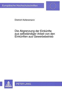 Die Abgrenzung der Einkünfte aus selbständiger Arbeit von den Einkünften aus Gewerbebetrieb von Kellersmann,  Dietrich