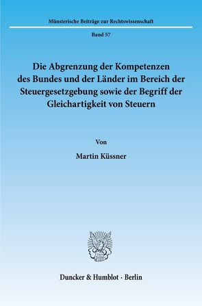 Die Abgrenzung der Kompetenzen des Bundes und der Länder im Bereich der Steuergesetzgebung sowie der Begriff der Gleichartigkeit von Steuern. von Küssner,  Martin