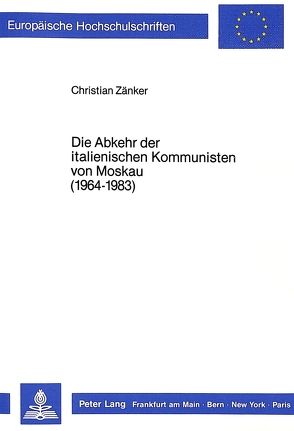 Die Abkehr der italienischen Kommunisten von Moskau (1964-1983) von Zänker,  Christian