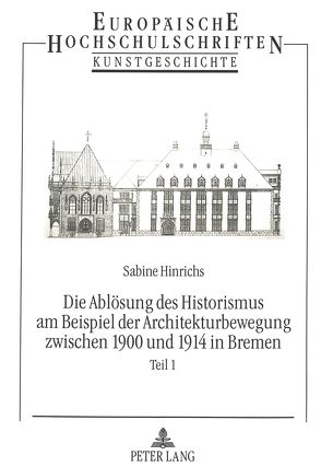 Die Ablösung des Historismus am Beispiel der Architekturbewegung zwischen 1900 und 1914 in Bremen von Hinrichs,  Sabine