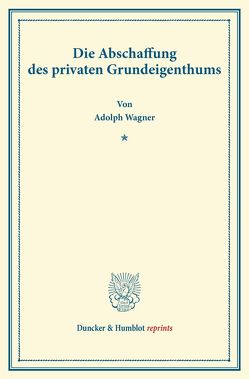 Die Abschaffung des privaten Grundeigenthums. von Wagner,  Adolph